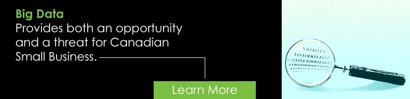 Big Data. Provides both an opportunity and a threat for Canadian Small Business.